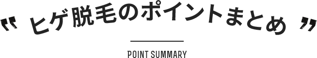 POINT SUMMARY ヒゲ脱毛のポイントまとめ