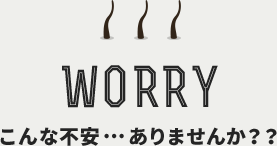 WORRY こんな不安ありませんか？